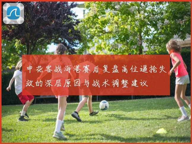 申花客战海港赛后复盘高位逼抢失效的深层原因与战术调整建议