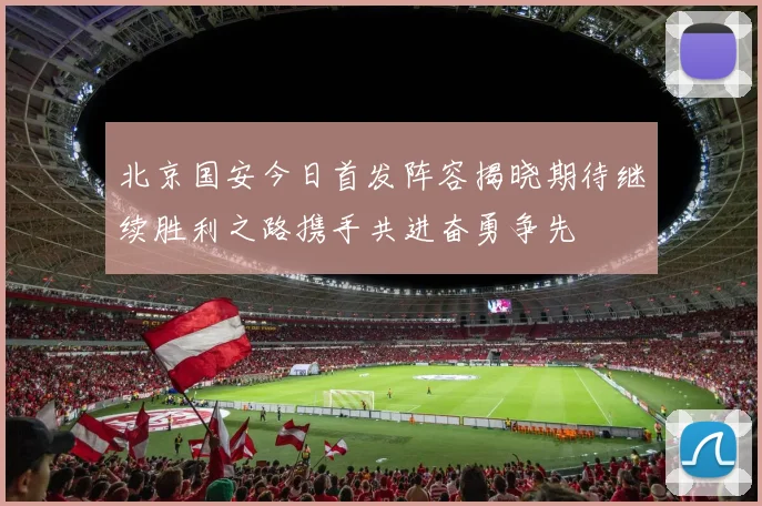 北京国安今日首发阵容揭晓期待继续胜利之路携手共进奋勇争先